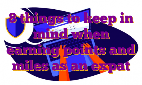 8 things to keep in mind when earning points and miles as an expat
