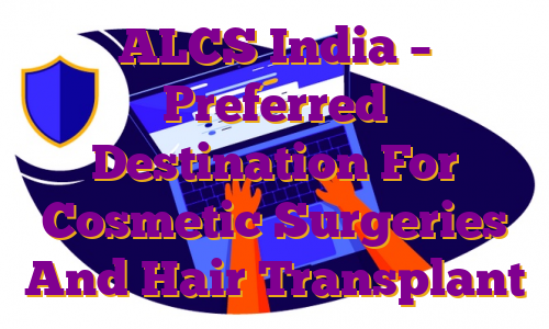 ALCS India – Preferred Destination For Cosmetic Surgeries And Hair Transplant
