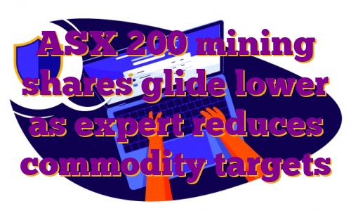 ASX 200 mining shares glide lower as expert reduces commodity targets
