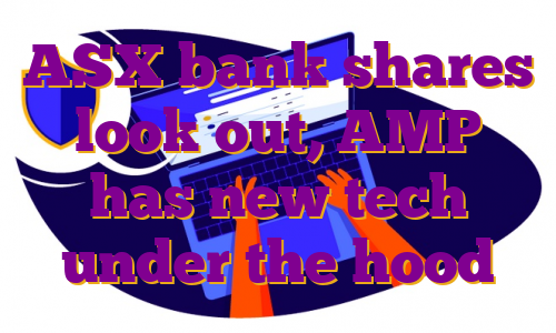 ASX bank shares look out, AMP has new tech under the hood