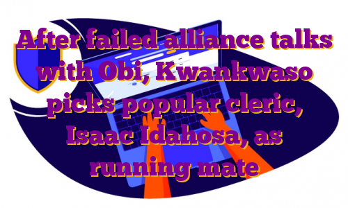 After failed alliance talks with Obi, Kwankwaso picks popular cleric, Isaac Idahosa, as running mate