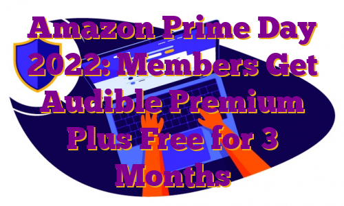 Amazon Prime Day 2022: Members Get Audible Premium Plus Free for 3 Months