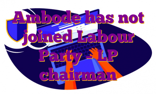 Ambode has not joined Labour Party – LP chairman