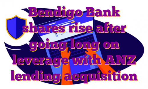Bendigo Bank shares rise after going long on leverage with ANZ lending acquisition