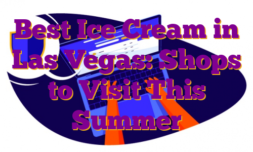 Best Ice Cream in Las Vegas: Shops to Visit This Summer
