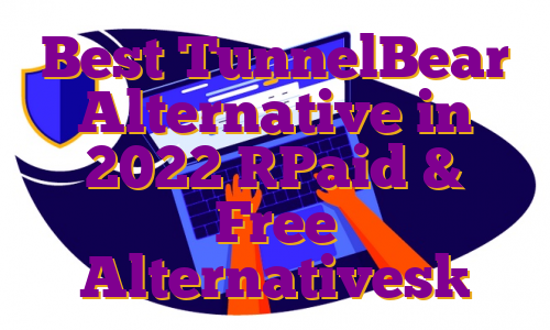 Best TunnelBear Alternative in 2022 [Paid & Free Alternatives]