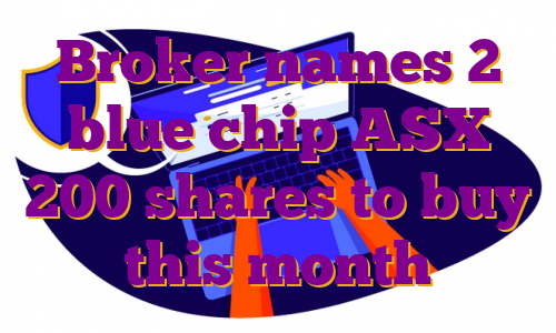 Broker names 2 blue chip ASX 200 shares to buy this month