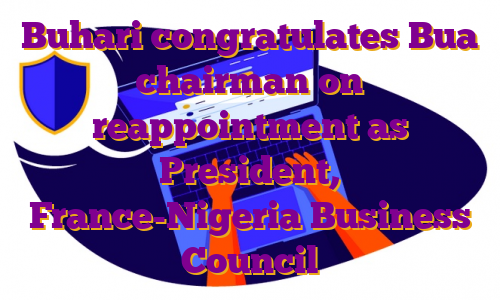 Buhari congratulates Bua chairman on reappointment as President, France-Nigeria Business Council