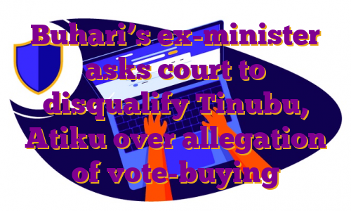 Buhari’s ex-minister asks court to disqualify Tinubu, Atiku over allegation of vote-buying