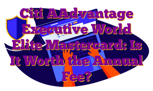 Citi AAdvantage Executive World Elite Mastercard: Is It Worth the Annual Fee?