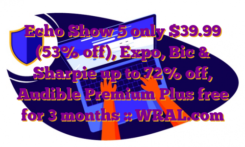 Echo Show 5 only $39.99 (53% off), Expo, Bic & Sharpie up to 72% off, Audible Premium Plus free for 3 months :: WRAL.com