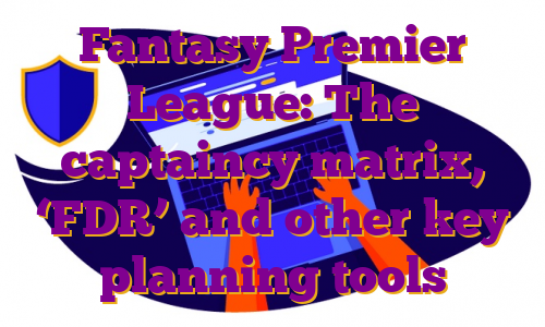 Fantasy Premier League: The captaincy matrix, ‘FDR’ and other key planning tools