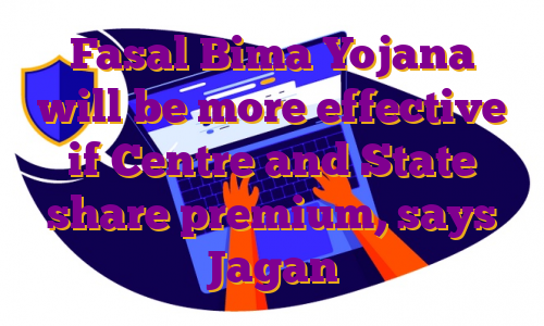Fasal Bima Yojana will be more effective if Centre and State share premium, says Jagan