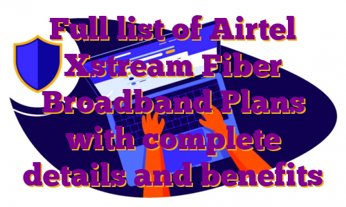 Full list of Airtel Xstream Fiber Broadband Plans with complete details and benefits