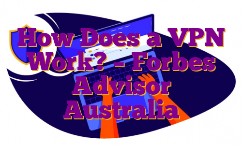 How Does a VPN Work? – Forbes Advisor Australia