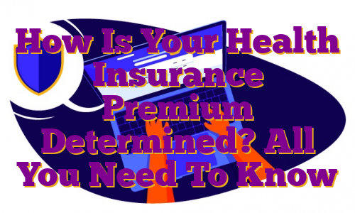 How Is Your Health Insurance Premium Determined? All You Need To Know