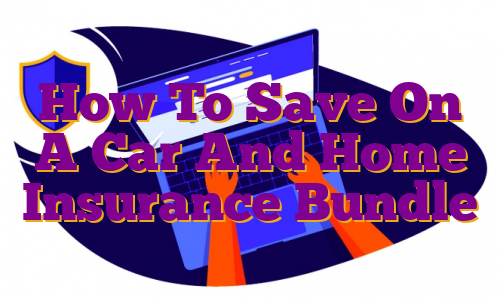 How To Save On A Car And Home Insurance Bundle