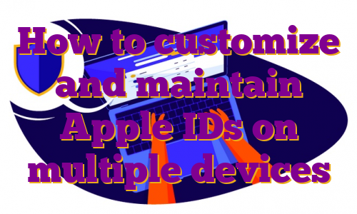 How to customize and maintain Apple IDs on multiple devices