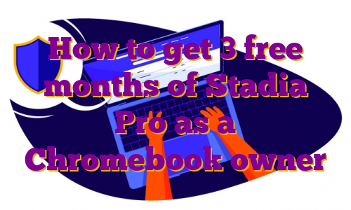 How to get 3 free months of Stadia Pro as a Chromebook owner
