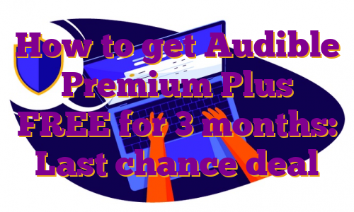 How to get Audible Premium Plus FREE for 3 months: Last chance deal