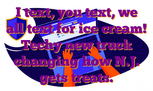 I text, you text, we all text for ice cream! Techy new truck changing how N.J. gets treats.