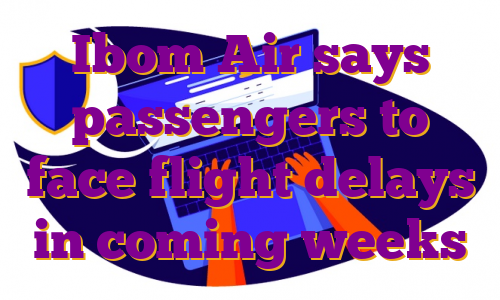 Ibom Air says passengers to face flight delays in coming weeks