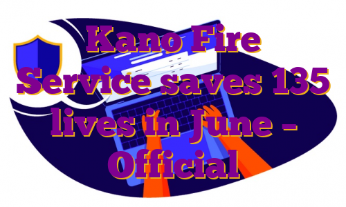 Kano Fire Service saves 135 lives in June – Official