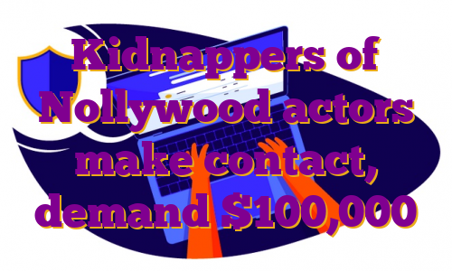 Kidnappers of Nollywood actors make contact, demand $100,000