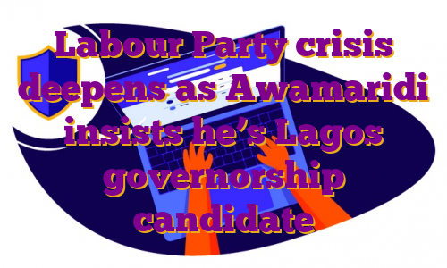 Labour Party crisis deepens as Awamaridi insists he’s Lagos governorship candidate