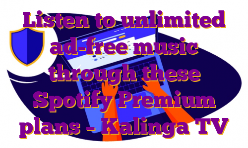 Listen to unlimited ad-free music through these Spotify Premium plans – Kalinga TV