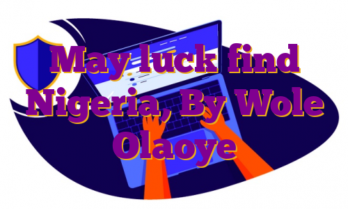 May luck find Nigeria, By Wole Olaoye