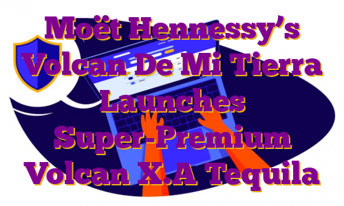 Moët Hennessy’s Volcan De Mi Tierra Launches Super-Premium Volcan X.A Tequila