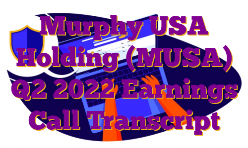 Murphy USA Holding (MUSA) Q2 2022 Earnings Call Transcript
