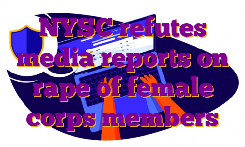 NYSC refutes media reports on rape of female corps members