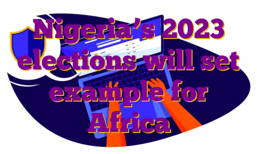 Nigeria’s 2023 elections will set example for Africa