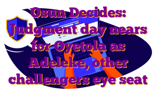 Osun Decides: Judgment day nears for Oyetola as Adeleke, other challengers eye seat