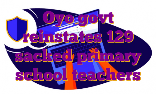 Oyo govt reinstates 129 sacked primary school teachers