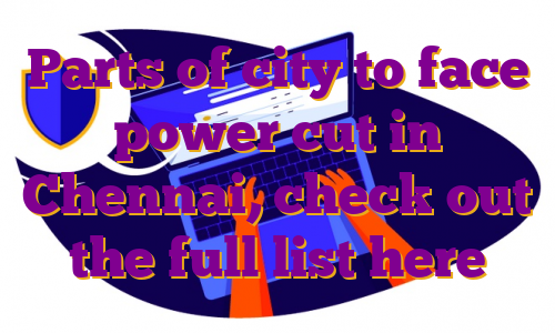 Parts of city to face power cut in Chennai, check out the full list here