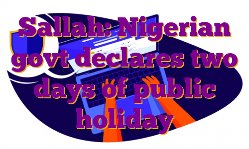 Sallah: Nigerian govt declares two days of public holiday