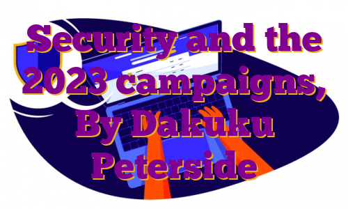 Security and the 2023 campaigns, By Dakuku Peterside