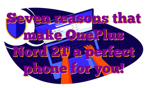 Seven reasons that make OnePlus Nord 2T a perfect phone for you!