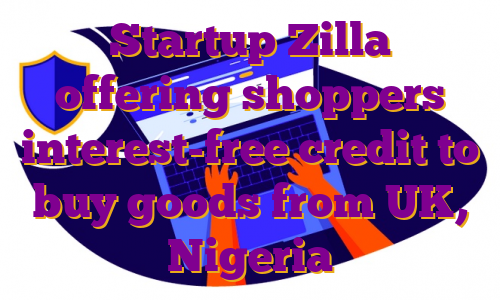 Startup Zilla offering shoppers interest-free credit to buy goods from UK, Nigeria