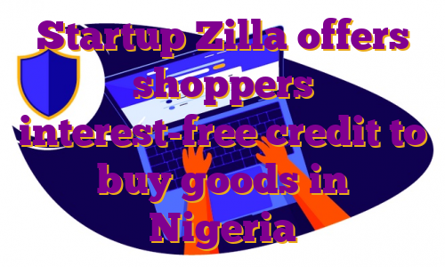 Startup Zilla offers shoppers interest-free credit to buy goods in Nigeria