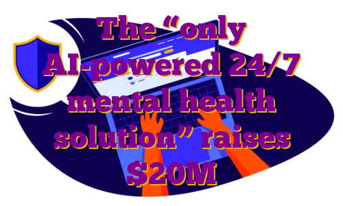 The “only AI-powered 24/7 mental health solution” raises $20M