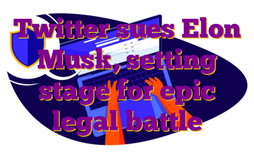 Twitter sues Elon Musk, setting stage for epic legal battle