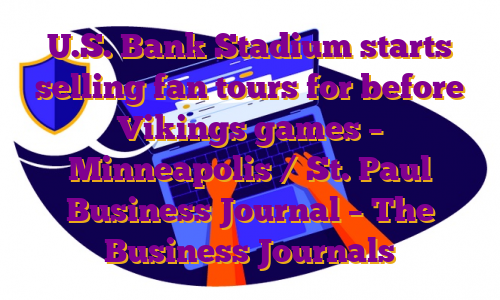 U.S. Bank Stadium starts selling fan tours for before Vikings games – Minneapolis / St. Paul Business Journal – The Business Journals