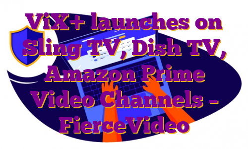 ViX+ launches on Sling TV, Dish TV, Amazon Prime Video Channels – FierceVideo