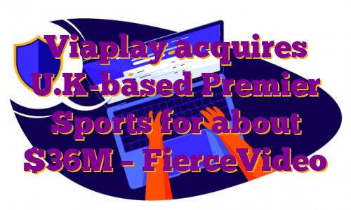 Viaplay acquires U.K-based Premier Sports for about $36M – FierceVideo
