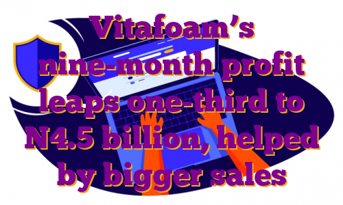 Vitafoam’s nine-month profit leaps one-third to N4.5 billion, helped by bigger sales