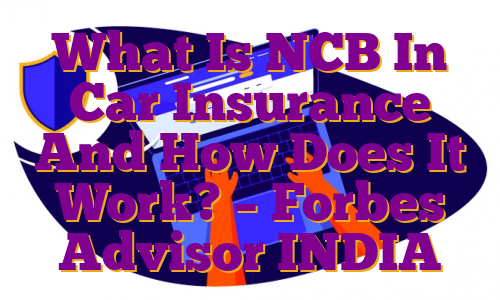 What Is NCB In Car Insurance And How Does It Work? – Forbes Advisor INDIA